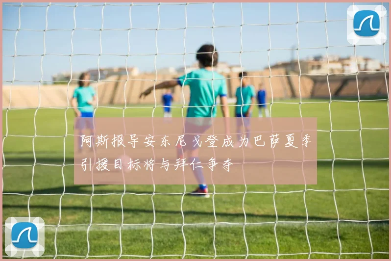 阿斯报导安东尼戈登成为巴萨夏季引援目标将与拜仁争夺