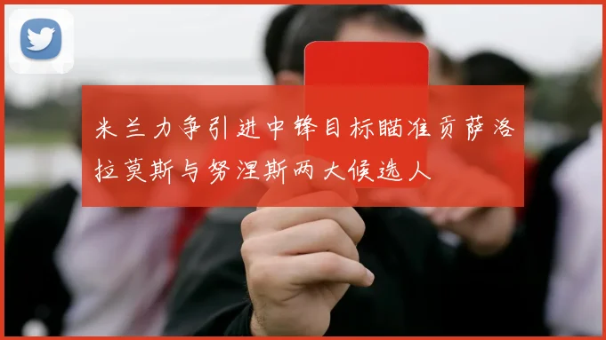 米兰力争引进中锋目标瞄准贡萨洛拉莫斯与努涅斯两大候选人