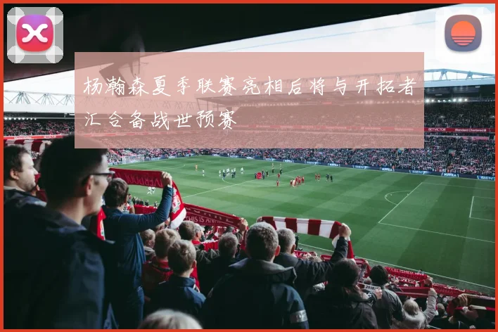 杨瀚森夏季联赛亮相后将与开拓者汇合备战世预赛
