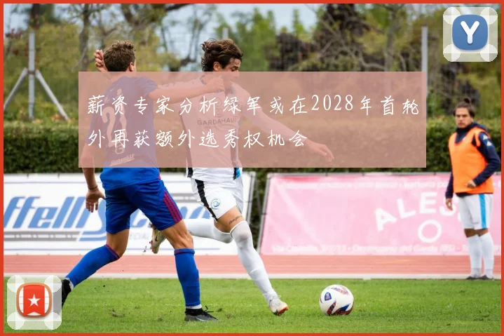 薪资专家分析绿军或在2028年首轮外再获额外选秀权机会