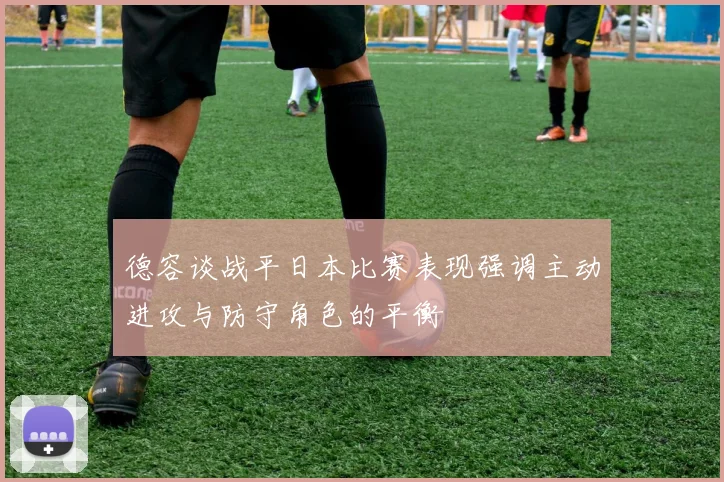 德容谈战平日本比赛表现强调主动进攻与防守角色的平衡