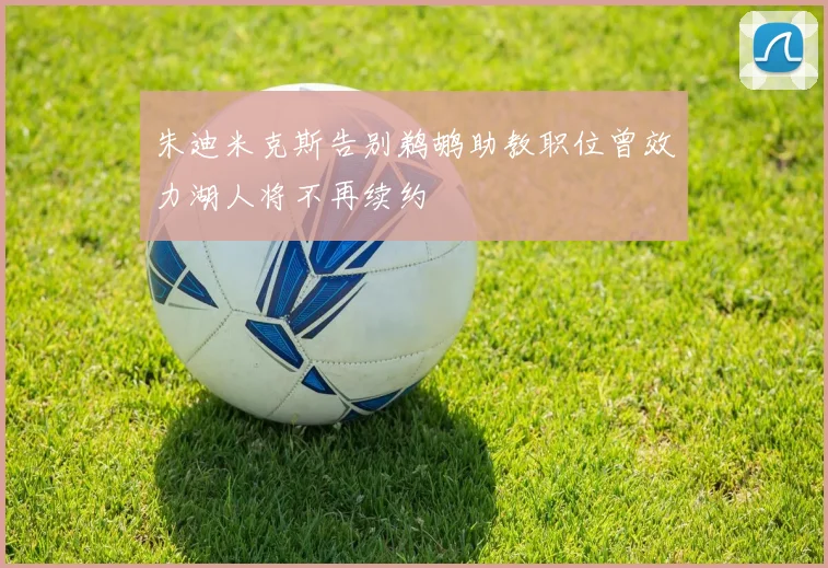 朱迪米克斯告别鹈鹕助教职位曾效力湖人将不再续约