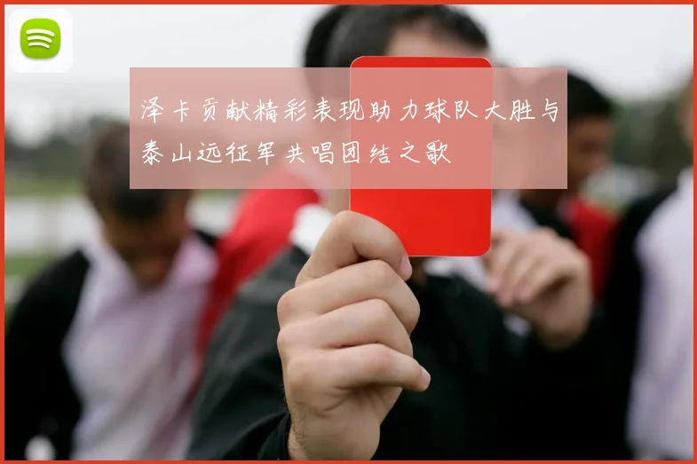 泽卡贡献精彩表现助力球队大胜与泰山远征军共唱团结之歌