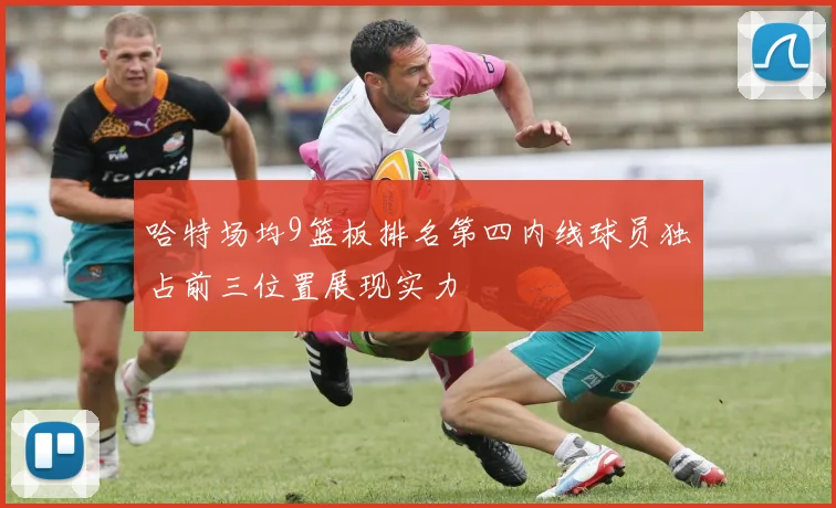哈特场均9篮板排名第四内线球员独占前三位置展现实力