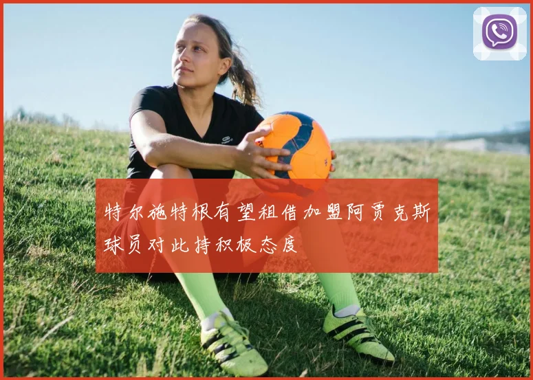 特尔施特根有望租借加盟阿贾克斯球员对此持积极态度