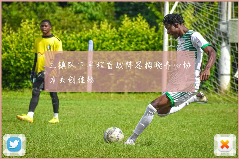 三镇队下半程首战阵容揭晓齐心协力共创佳绩