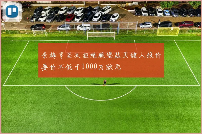奈梅亨坚决拒绝狼堡盐贝健人报价要价不低于1000万欧元