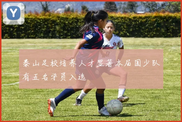 泰山足校培养人才显著本届国少队有五名学员入选