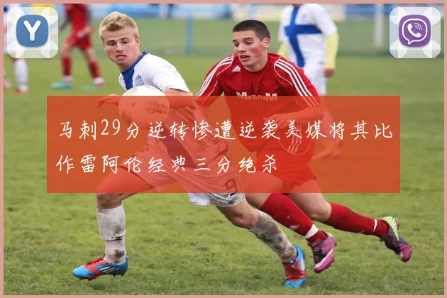 马刺29分逆转惨遭逆袭美媒将其比作雷阿伦经典三分绝杀