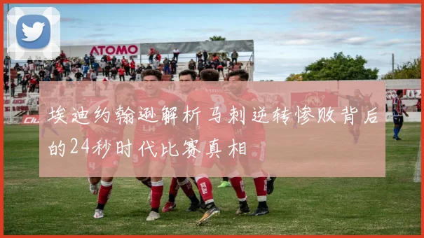 埃迪约翰逊解析马刺逆转惨败背后的24秒时代比赛真相