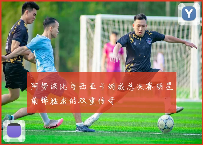 阿努诺比与西亚卡姆成总决赛明星前锋猛龙的双重传奇